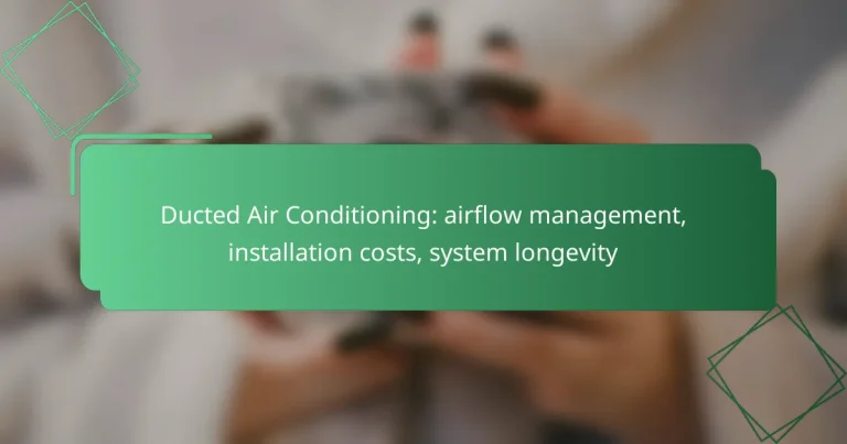 Ducted Air Conditioning: airflow management, installation costs, system longevity