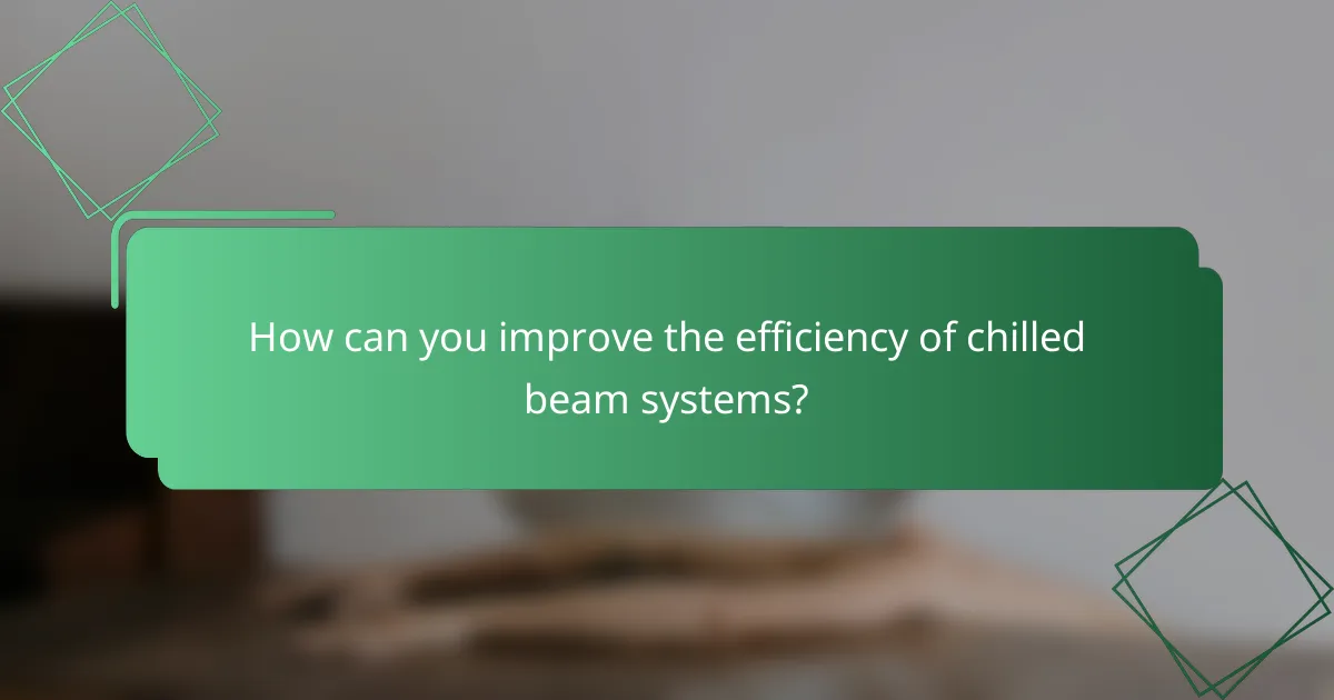 How can you improve the efficiency of chilled beam systems?