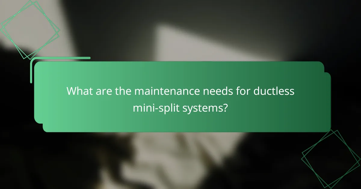 What are the maintenance needs for ductless mini-split systems?
