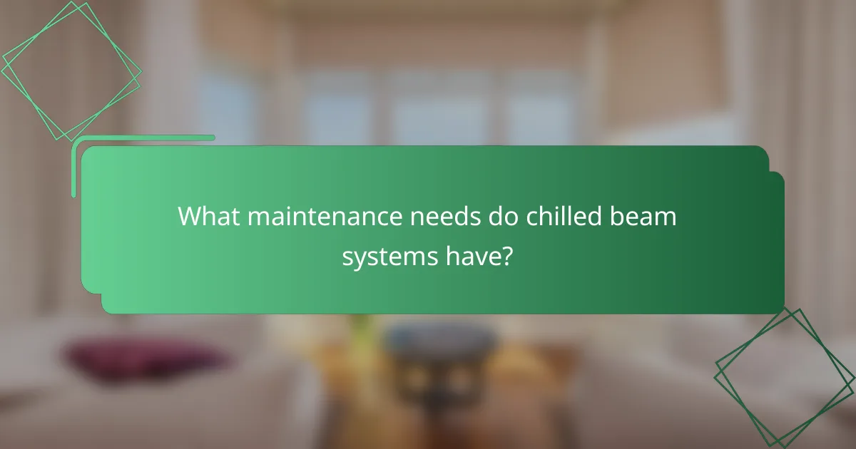 What maintenance needs do chilled beam systems have?